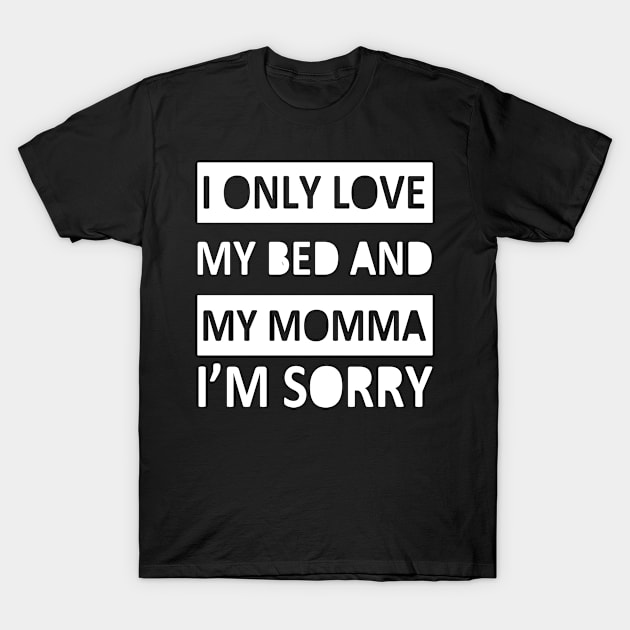 I Only Love My Bed And My Momma I'm Sorry T-Shirt by kulonan_shirt